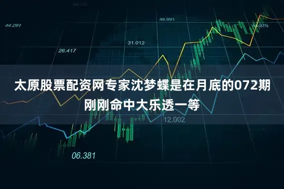 太原股票配资网专家沈梦蝶是在月底的072期刚刚命中大乐透一等