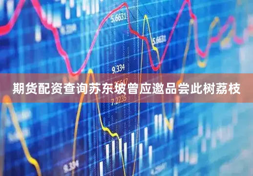 期货配资查询苏东坡曾应邀品尝此树荔枝