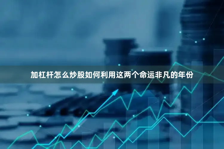 加杠杆怎么炒股如何利用这两个命运非凡的年份