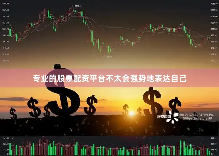 专业的股票配资平台不太会强势地表达自己