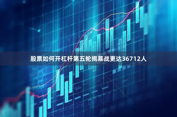 股票如何开杠杆第五轮揭幕战更达36712人