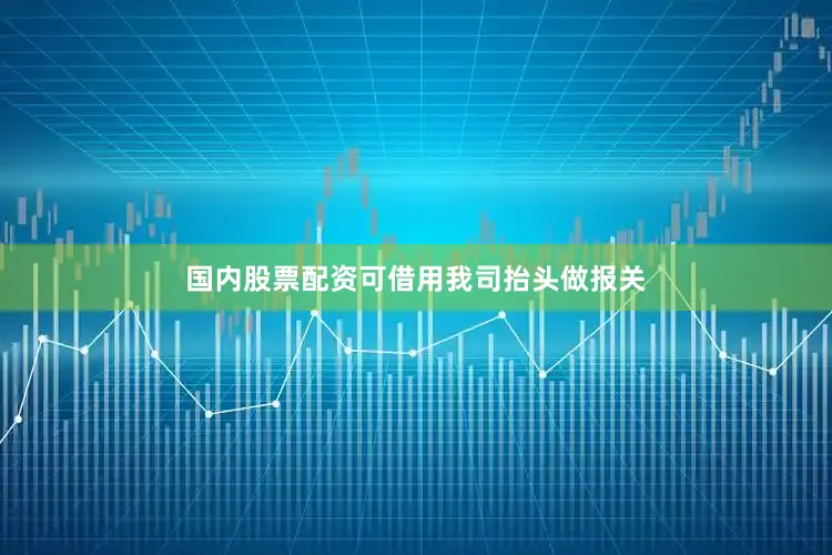 国内股票配资可借用我司抬头做报关