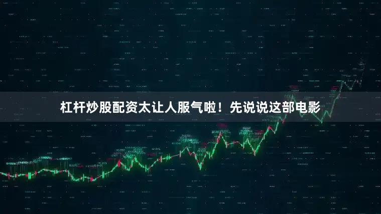 杠杆炒股配资太让人服气啦！先说说这部电影