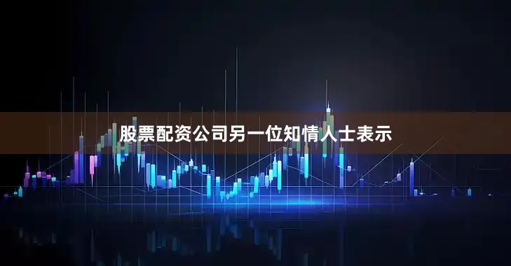 股票配资公司　　另一位知情人士表示