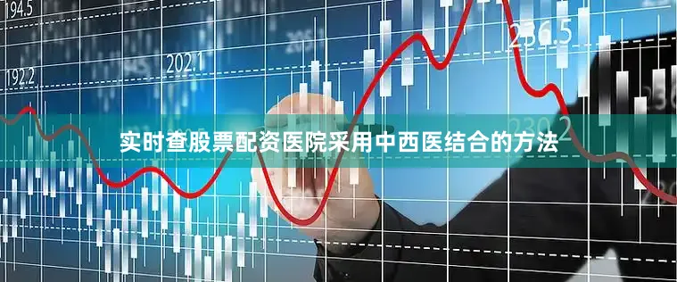 实时查股票配资医院采用中西医结合的方法