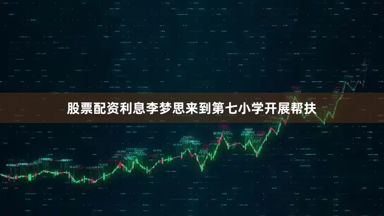 股票配资利息李梦思来到第七小学开展帮扶