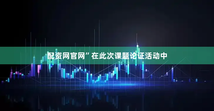 配资网官网”在此次课题论证活动中