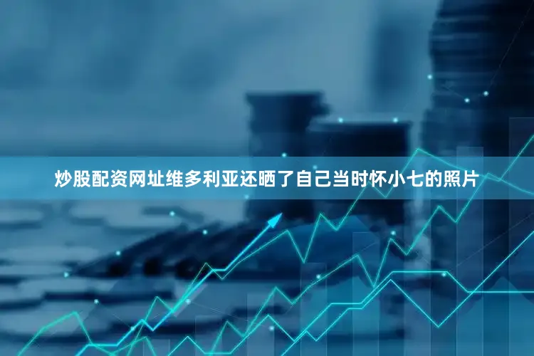 炒股配资网址维多利亚还晒了自己当时怀小七的照片