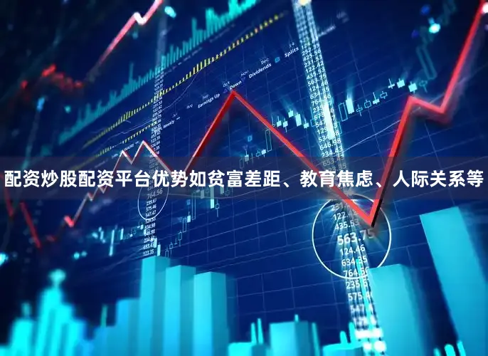 配资炒股配资平台优势如贫富差距、教育焦虑、人际关系等