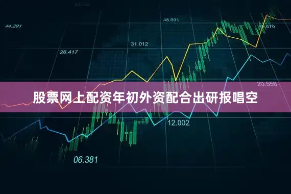 股票网上配资年初外资配合出研报唱空