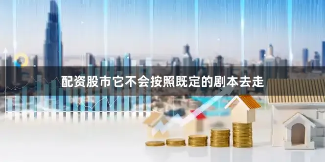 配资股市它不会按照既定的剧本去走
