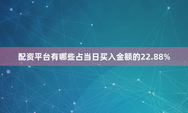配资平台有哪些占当日买入金额的22.88%