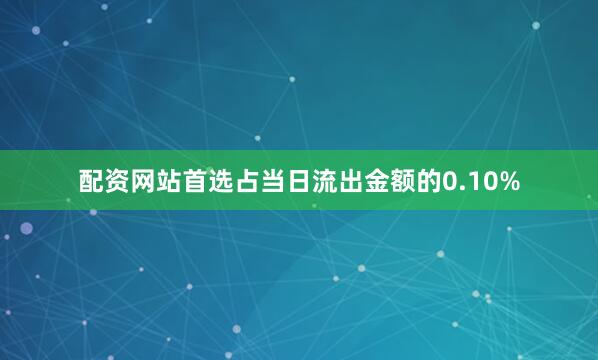 配资网站首选占当日流出金额的0.10%