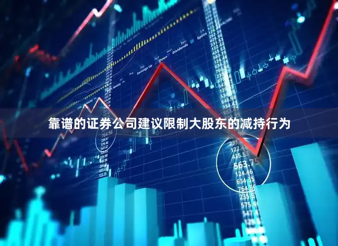 靠谱的证券公司建议限制大股东的减持行为