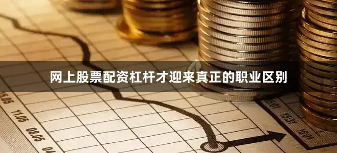 网上股票配资杠杆才迎来真正的职业区别
