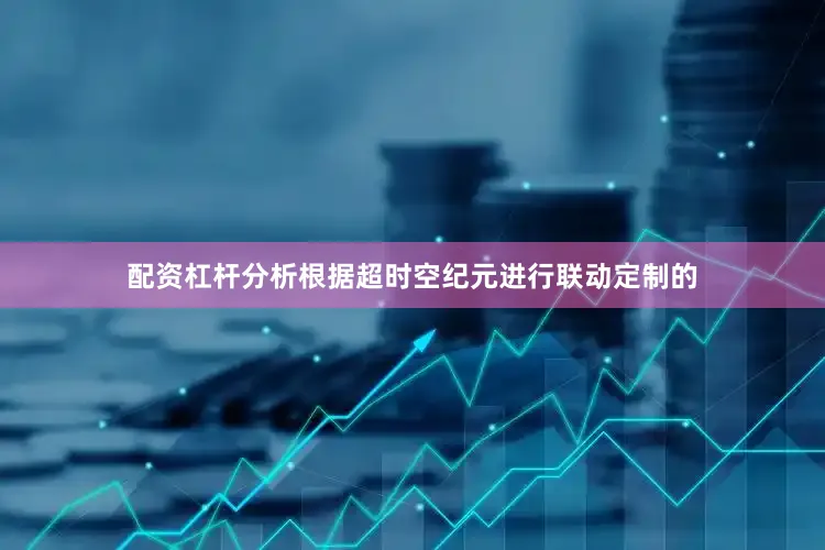 配资杠杆分析根据超时空纪元进行联动定制的