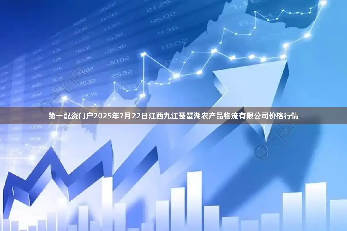 第一配资门户2025年7月22日江西九江琵琶湖农产品物流有限公司价格行情