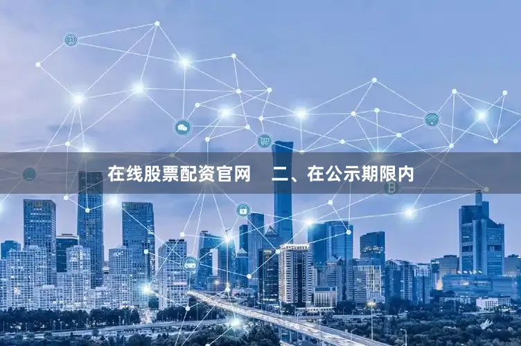 在线股票配资官网    二、在公示期限内