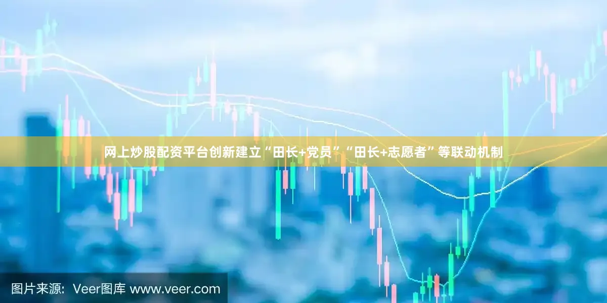网上炒股配资平台创新建立“田长+党员”“田长+志愿者”等联动机制