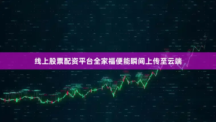 线上股票配资平台全家福便能瞬间上传至云端