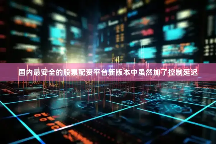国内最安全的股票配资平台新版本中虽然加了控制延迟
