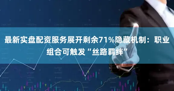 最新实盘配资服务展开剩余71%隐藏机制：职业组合可触发“丝路羁绊”
