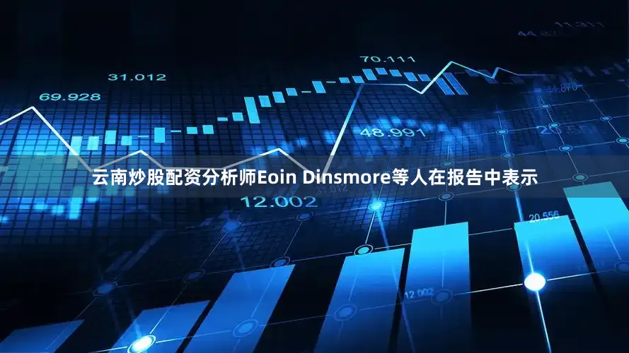 云南炒股配资分析师Eoin Dinsmore等人在报告中表示