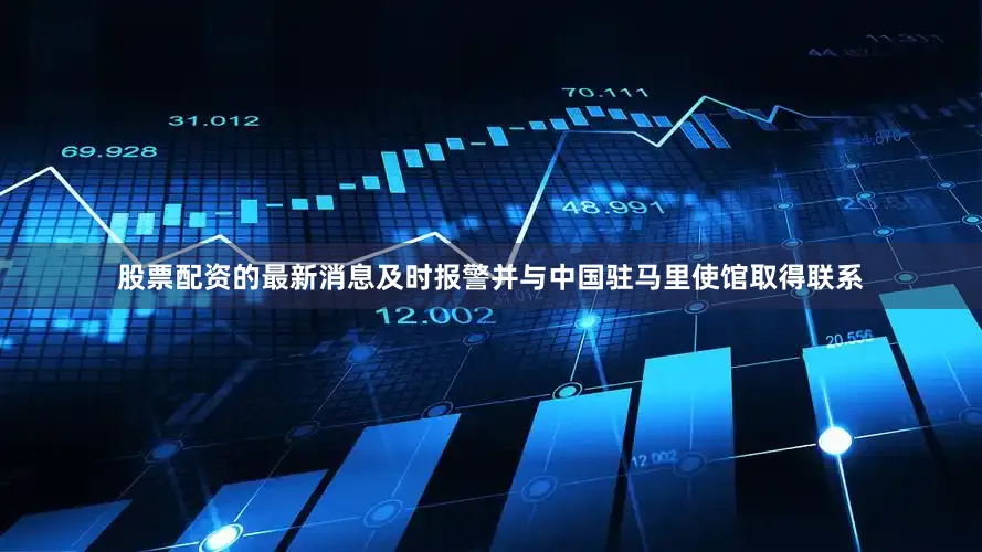 股票配资的最新消息及时报警并与中国驻马里使馆取得联系