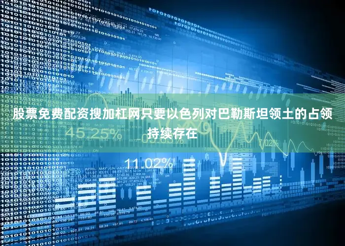 股票免费配资搜加杠网只要以色列对巴勒斯坦领土的占领持续存在