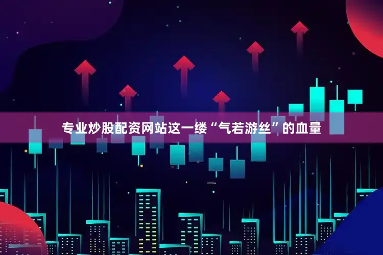 专业炒股配资网站这一缕“气若游丝”的血量