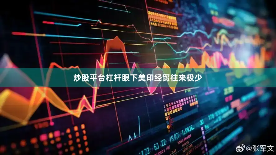 炒股平台杠杆眼下美印经贸往来极少