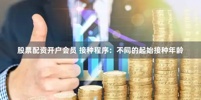 股票配资开户会员 接种程序：不同的起始接种年龄
