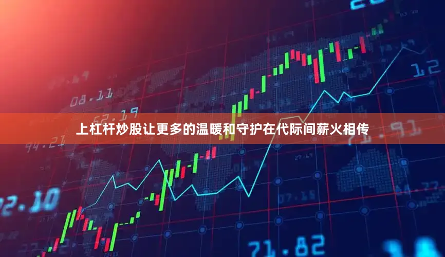 上杠杆炒股让更多的温暖和守护在代际间薪火相传