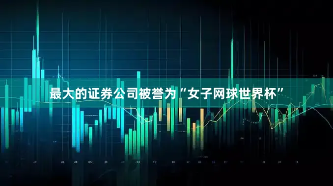 最大的证券公司被誉为“女子网球世界杯”