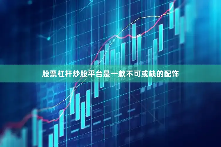 股票杠杆炒股平台是一款不可或缺的配饰