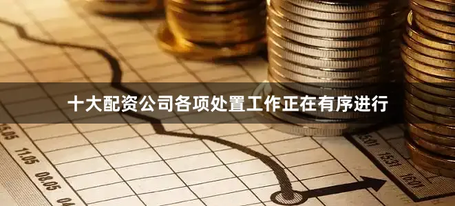 十大配资公司各项处置工作正在有序进行