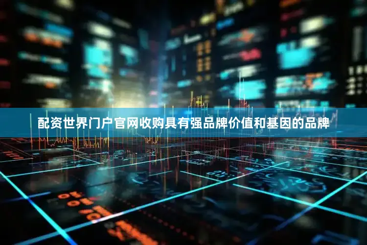 配资世界门户官网收购具有强品牌价值和基因的品牌