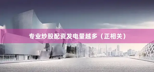 专业炒股配资发电量越多（正相关）