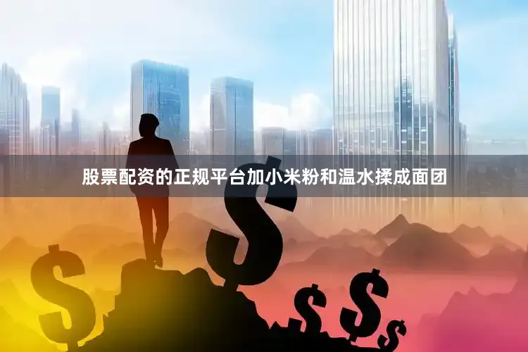 股票配资的正规平台加小米粉和温水揉成面团