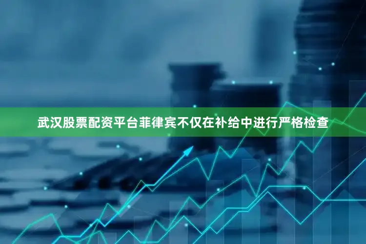 武汉股票配资平台菲律宾不仅在补给中进行严格检查