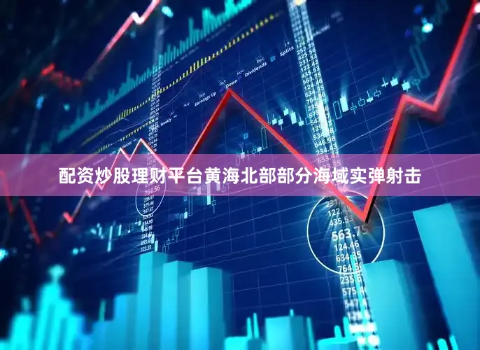 配资炒股理财平台黄海北部部分海域实弹射击