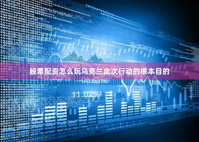 股票配资怎么玩乌克兰此次行动的根本目的