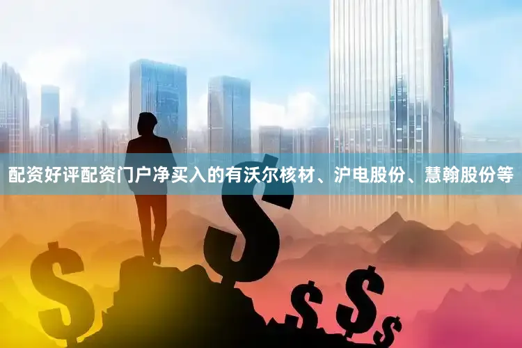 配资好评配资门户净买入的有沃尔核材、沪电股份、慧翰股份等