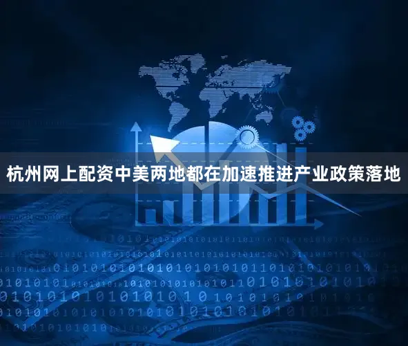 杭州网上配资中美两地都在加速推进产业政策落地