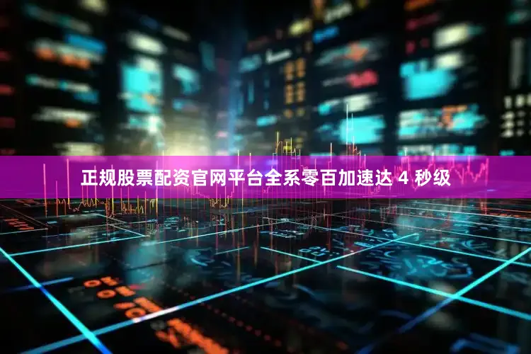 正规股票配资官网平台全系零百加速达 4 秒级