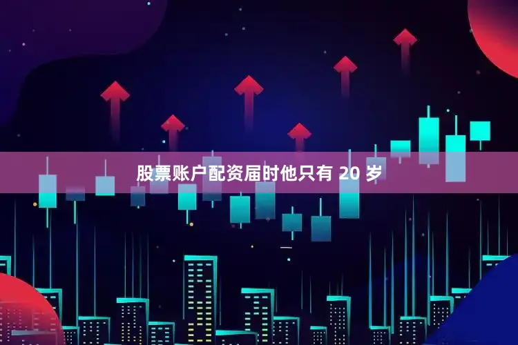 股票账户配资届时他只有 20 岁