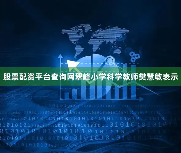 股票配资平台查询网翠峰小学科学教师樊慧敏表示