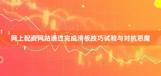 网上配资网站通过完成滑板技巧试验与对抗恶魔