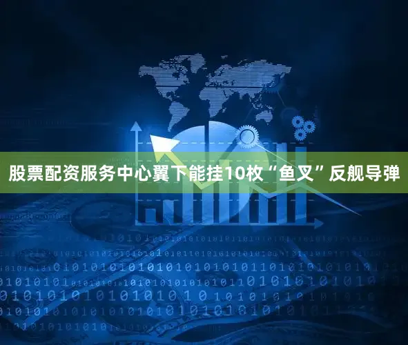 股票配资服务中心翼下能挂10枚“鱼叉”反舰导弹